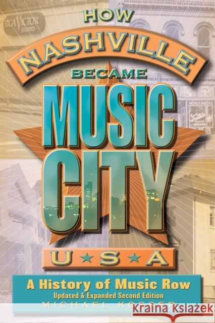How Nashville Became Music City, U.S.A.: A History of Music Row, Updated and Expanded Michael Kosser 9781493065127 Backbeat Books