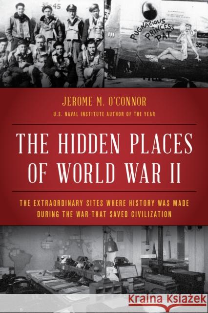The Hidden Places of World War II: The Extraordinary Sites Where History Was Made During the War That Saved Civilization Jerome M. O'Connor 9781493065486 Lyons Press