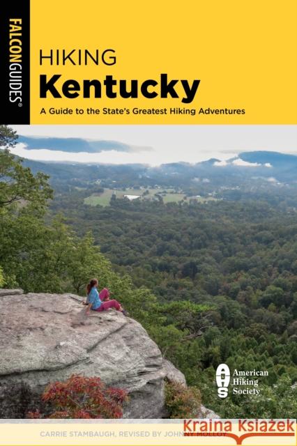 Hiking Kentucky: A Guide to the State's Greatest Hiking Adventures Johnny Molloy Carrie Stambaugh 9781493065608 Falcon Press Publishing