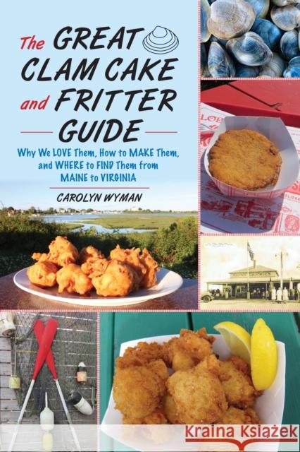 The Great Clam Cake and Fritter Guide: Why We Love Them, How to Make Them, and Where to Find Them from Maine to Virginia Carolyn Wyman 9781493065875