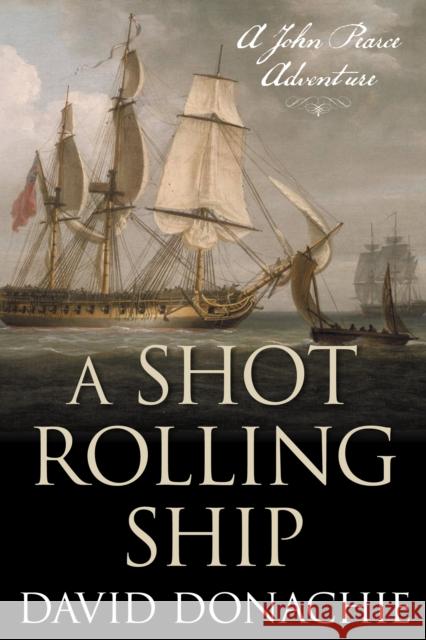 A Shot Rolling Ship: A John Pearce Adventure David Donachie 9781493066278