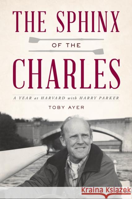 The Sphinx of the Charles: A Year at Harvard with Harry Parker Toby Ayer 9781493066407