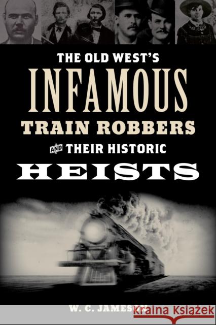The Old West's Infamous Train Robbers and Their Historic Heists W. C. Jameson 9781493066629 Rowman & Littlefield
