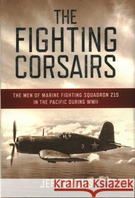The Fighting Corsairs: The Men of Marine Fighting Squadron 215 in the Pacific During WWII Jeff Dacus 9781493066704 Lyons Press