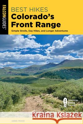 Best Hikes Colorado's Front Range: Simple Strolls, Day Hikes, and Longer Adventures Abbie Mood 9781493066889 Rowman & Littlefield