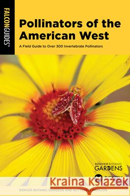 Pollinators of the American West: A Field Guide to Over 300 Invertebrate Pollinators Denver Botanic Gardens, Inc., Butterfly Pavilion 9781493066902 Rowman & Littlefield