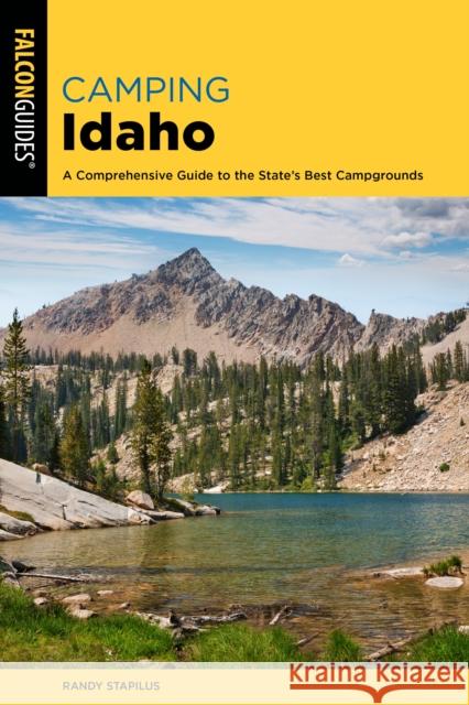 Camping Idaho: A Comprehensive Guide to the State's Best Campgrounds Randy Stapilus 9781493067381