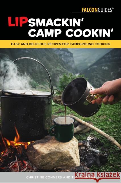 Lipsmackin' Camp Cookin': Easy and Delicious Recipes for Campground Cooking Christine Conners Tim Conners 9781493068333 Falcon Press Publishing