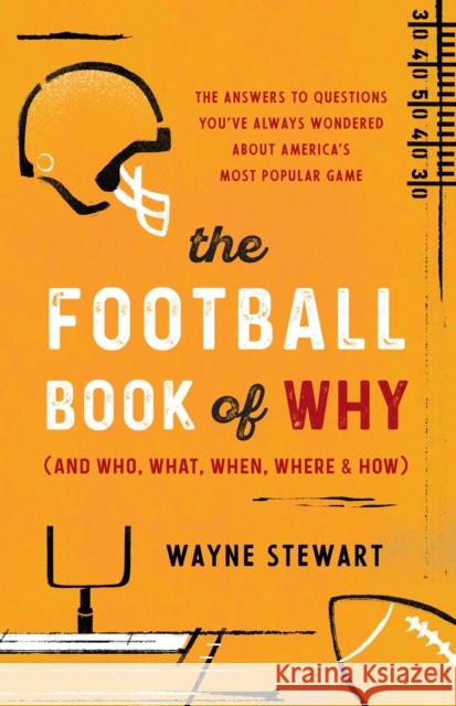 The Football Book of Why (and Who, What, When, Where, and How): The Answers to Questions You've Always Wondered about America's Most Popular Game Wayne Stewart 9781493068579