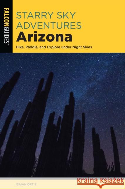 Starry Sky Adventures Arizona: Hike, Paddle, and Explore Under Night Skies Ortiz, Isaiah 9781493069019 Rowman & Littlefield