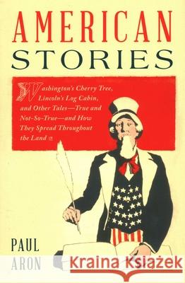 American Stories: Washington's Cherry Tree, Lincoln's Log Cabin, and Other Tales--True and Not-So-True--And How They Spread Throughout t Aron, Paul 9781493069200