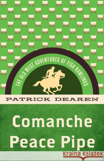 Comanche Peace Pipe: The Old West Adventures of Fish Rawlings Patrick Dearen 9781493069514 Rowman & Littlefield
