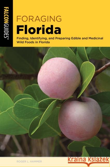 Foraging Florida: Finding, Identifying, and Preparing Edible and Medicinal Wild Foods in Florida Hammer, Roger L. 9781493069798 Rowman & Littlefield