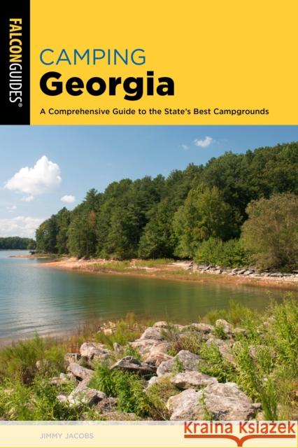 Camping Georgia: A Comprehensive Guide to the State's Best Campgrounds Jimmy Jacobs 9781493070152 Falcon Press Publishing