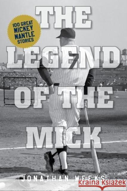 The Legend of the Mick: 100 Great Mickey Mantle Stories Weeks, Jonathan 9781493070176 Lyons Press