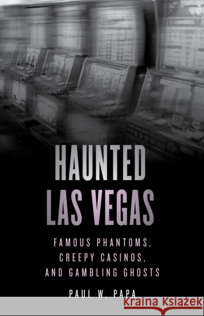 Haunted Las Vegas: Famous Phantoms, Creepy Casinos, and Gambling Ghosts Paul W. Papa 9781493070329 Rowman & Littlefield