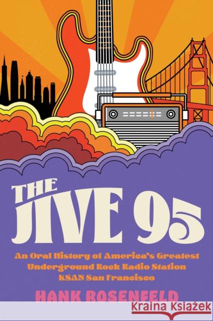 The Jive 95: An Oral History of America's Greatest Underground Rock Radio Station, Ksan San Francisco Rosenfeld, Hank 9781493070862