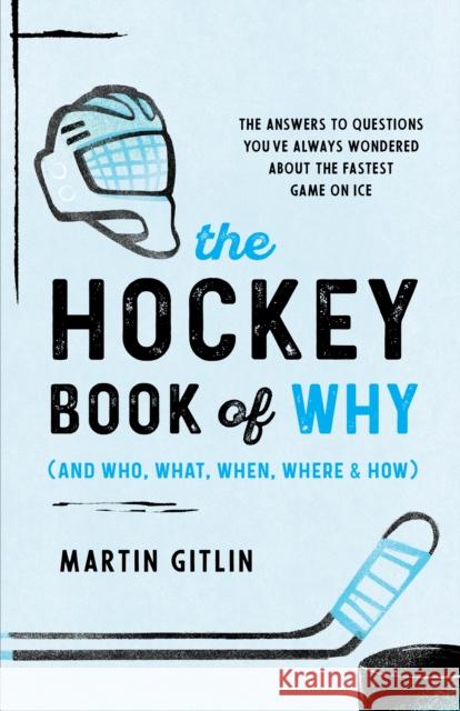 The Hockey Book of Why (and Who, What, When, Where, and How): The Answers to Questions You've Always Wondered about the Fastest Game on Ice Martin Gitlin 9781493070923 Taylor Trade Publishing