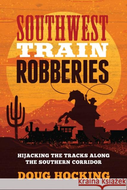 Southwest Train Robberies: Hijacking the Tracks Along the Southern Corridor Doug Hocking 9781493071104 Two Dot Books