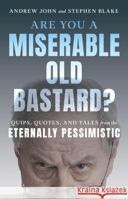 Are You a Miserable Old Bastard?: Quips, Quotes, and Tales from the Eternally Pessimistic Andrew D Stephen Blake 9781493071869 Lyons Press