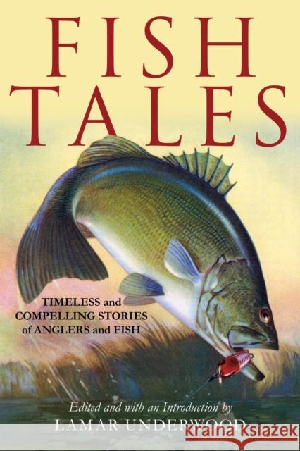 Fish Tales: Timeless and Compelling Stories of Anglers and Fish Lamar Underwood 9781493071975 Lyons Press