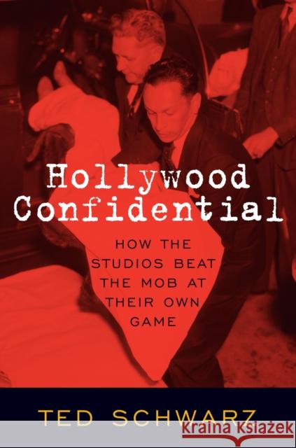 Hollywood Confidential: How the Studios Beat the Mob at Their Own Game Ted Schwarz 9781493072361