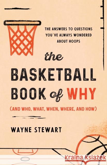 The Basketball Book of Why (and Who, What, When, Where, and How): The Answers to Questions You've Always Wondered about Hoops Wayne Stewart 9781493072767