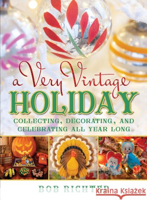 A Very Vintage Holiday: Collecting, Decorating, and Celebrating All Year Long Richter, Bob 9781493072828