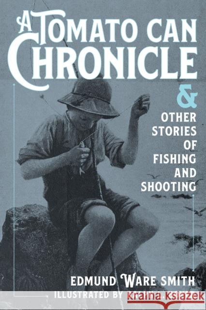 A Tomato Can Chronicle: And Other Stories of Fishing and Shooting Smith, Edmund Ware 9781493072972