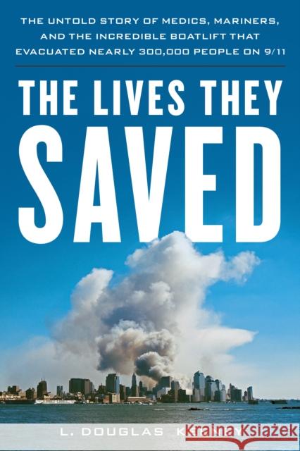 The Lives They Saved: The Untold Story of Medics, Mariners, and the Incredible Boatlift That Evacuated Nearly 300,000 People on 9/11 L. Douglas Keeney 9781493073009 Rowman & Littlefield