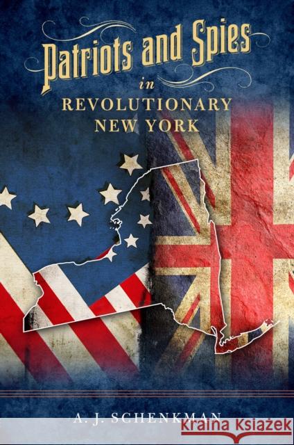 Patriots and Spies in Revolutionary New York A. J. Schenkman 9781493073221 Globe Pequot Press