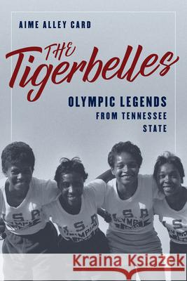 The Tigerbelles: Olympic Legends from Tennessee State Aime Alley Card 9781493073887 Rowman & Littlefield