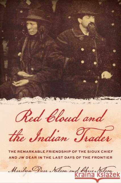 Red Cloud and the Indian Trader: The Remarkable Friendship of the Sioux Chief and JW Dear in the Last Days of the Frontier Chris Nelson 9781493073900 Rowman & Littlefield