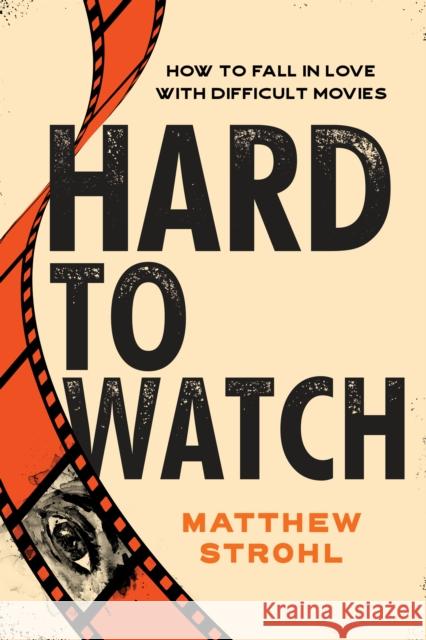 Hard to Watch: How to Fall in Love with Difficult Movies Matthew Strohl 9781493074341