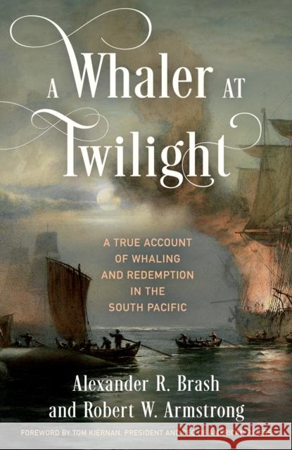A Whaler at Twilight: A True Account of Whaling and Redemption in the South Pacific Alexander R. Brash Robert W. Armstrong Tom Kiernan 9781493074761 Lyons Press