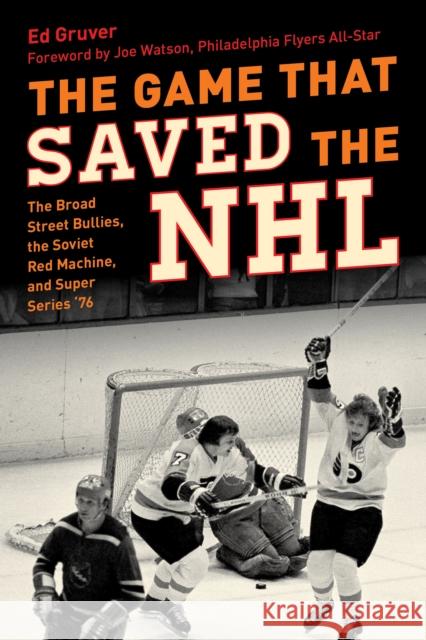The Game That Saved the NHL: The Broad Street Bullies, the Soviet Red Machine, and Super Series '76 Gruver, Ed 9781493074976