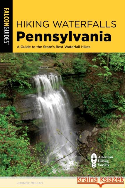 Hiking Waterfalls Pennsylvania: A Guide to the State's Best Waterfall Hikes Johnny Molloy 9781493075799 Falcon Guides