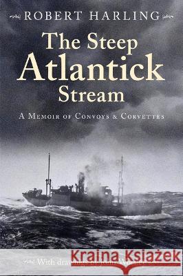 The Steep Atlantick Stream: A Memoir of Convoys & Corvettes Robert Harling John Worsley Derek Law 9781493076574 Lyons Press