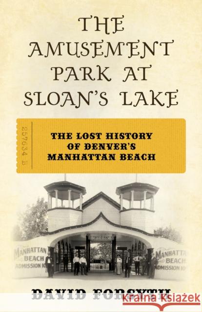 The Amusement Park at Sloan's Lake: The Lost History of Denver's Manhattan Beach David Forsyth 9781493076970 Two Dot Books