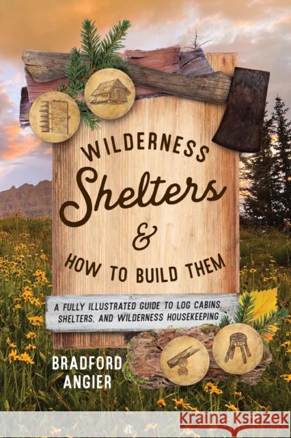 Wilderness Shelters and How to Build Them Bradford Angier 9781493077168 Lyons Press