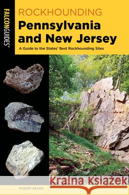 Rockhounding Pennsylvania and New Jersey: A Guide to the States' Best Rockhounding Sites Robert Beard 9781493077182