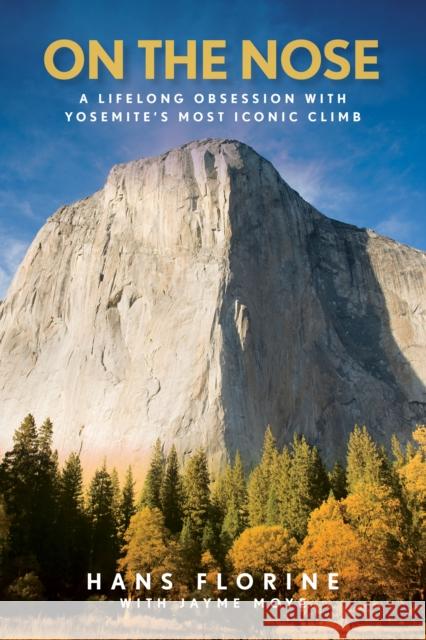 On the Nose: A Lifelong Obsession with Yosemite's Most Iconic Climb Hans Florine Jayme Moye 9781493077205 Falcon Press Publishing