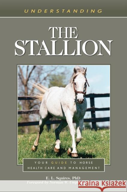 Understanding the Stallion: Your Guide to Horse Health Care and Management Ed Squires Norman W. Umphenour 9781493077366 Eclipse Press