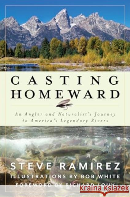 Casting Homeward: An Angler and Naturalist's Journey to America's Legendary Rivers Steve Ramirez 9781493077694 Lyons Press