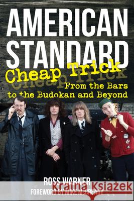 American Standard: Cheap Trick from the Bars to the Budokan and Beyond Ross L. Warner 9781493078066 Backbeat Books