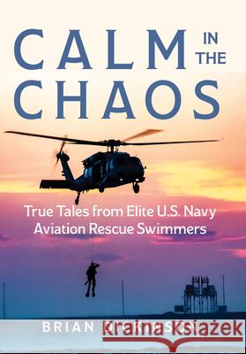 Calm in the Chaos: True Tales from Elite U.S. Navy Aviation Rescue Swimmers Brian Dickinson 9781493078530 Rowman & Littlefield