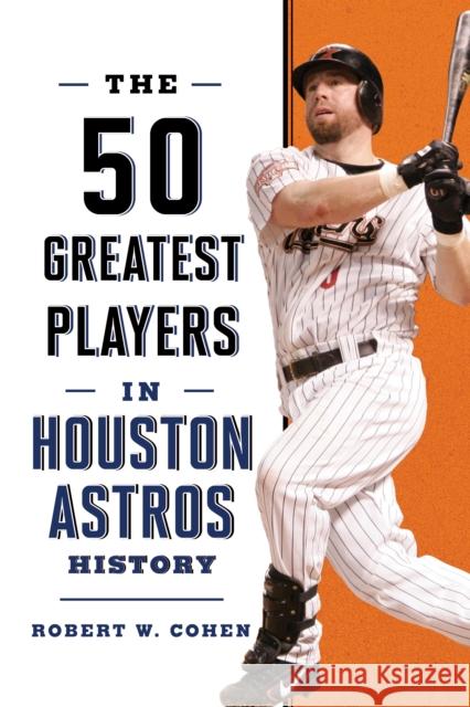 The 50 Greatest Players in Houston Astros History Robert W. Cohen 9781493078608