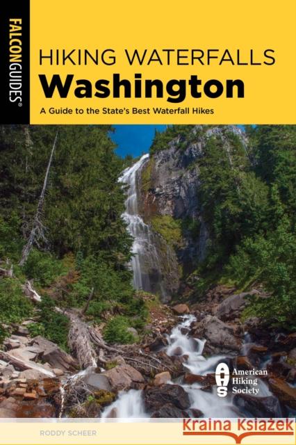 Hiking Waterfalls Washington: A Guide to the State's Best Waterfall Hikes Roddy Scheer 9781493079537 Falcon Guides