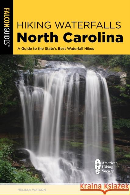 Hiking Waterfalls North Carolina: A Guide To The State's Best Waterfall Hikes Melissa Watson 9781493079643 Falcon Guides