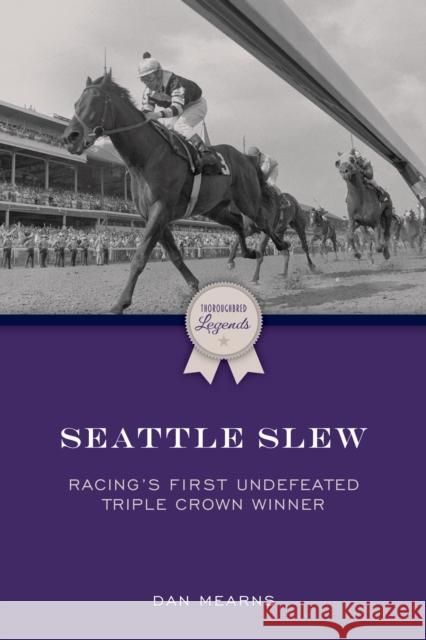 Seattle Slew: Racing's First Undefeated Triple Crown Winner Dan Mearns 9781493080687 Eclipse Press